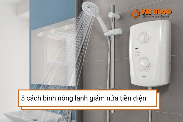 5 cách bình nóng lạnh giảm nửa tiền điện mỗi tháng