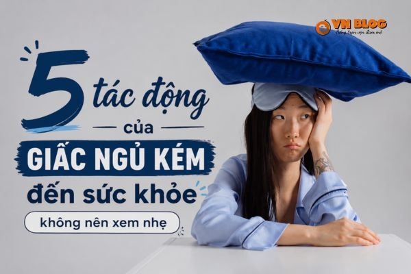 5 tác động của giấc ngủ kém đến sức khỏe không nên xem nhẹ 