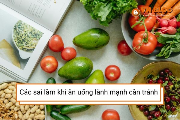  Các sai lầm phổ biến khi ăn uống lành mạnh bạn cần tránh