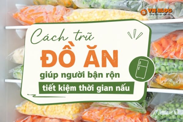 Cách trữ đồ ăn giúp người bận rộn tiết kiệm thời gian nấu