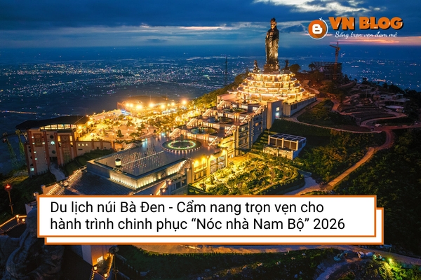 Du lịch núi Bà Đen - Cẩm nang trọn vẹn cho hành trình chinh phục “Nóc nhà Nam Bộ” 2026