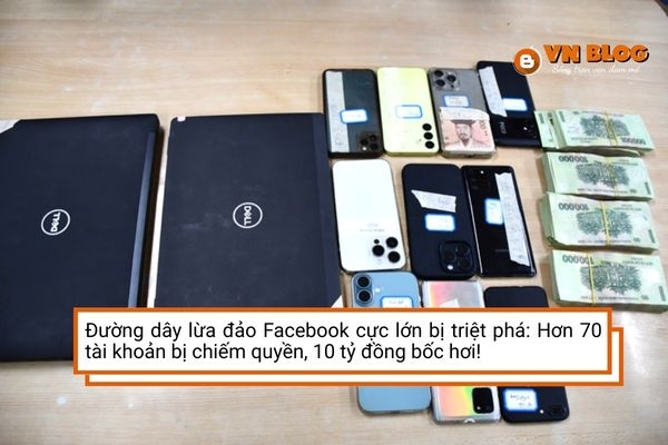 Đường dây lừa đảo Facebook cực lớn bị triệt phá: Hơn 70 tài khoản bị chiếm quyền, 10 tỷ đồng bốc hơi!