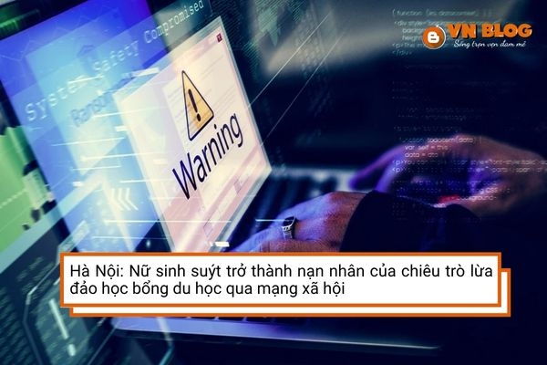Hà Nội: Nữ sinh suýt trở thành nạn nhân của chiêu trò lừa đảo học bổng du học qua mạng xã hội
