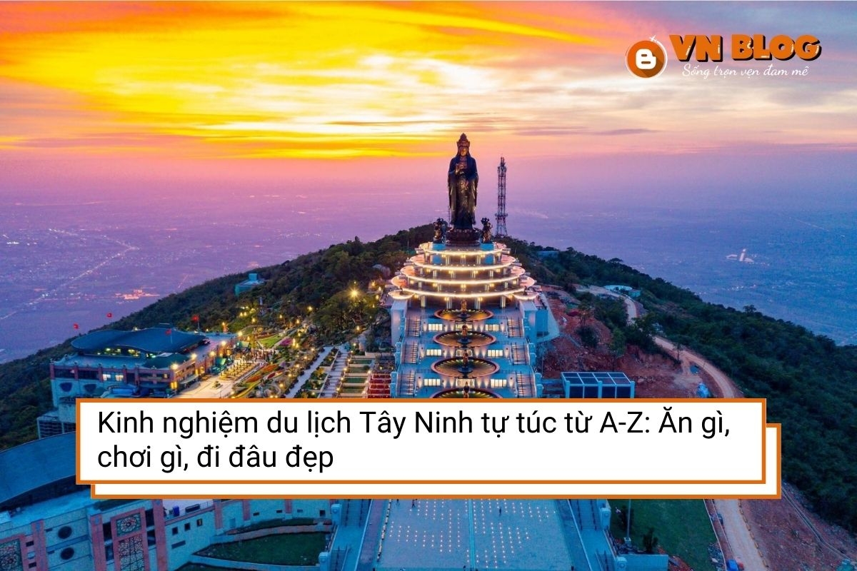 Kinh nghiệm du lịch Tây Ninh tự túc từ A-Z: Ăn gì, chơi gì, đi đâu đẹp