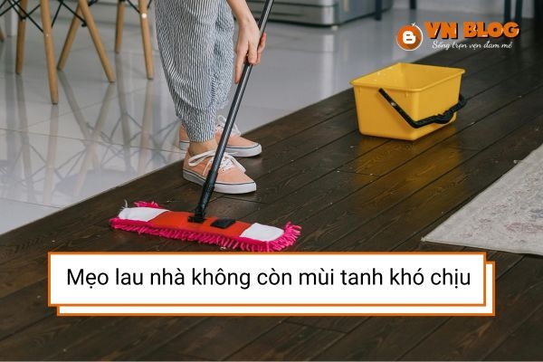 Lau nhà thế nào để không bị tanh? Áp dụng ngay 3 mẹo này 