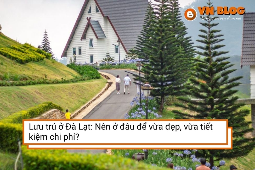 Du lịch Đà Lạt nên lưu trú ở đâu? Địa điểm nào vừa đẹp, vừa tiết kiệm chi phí?