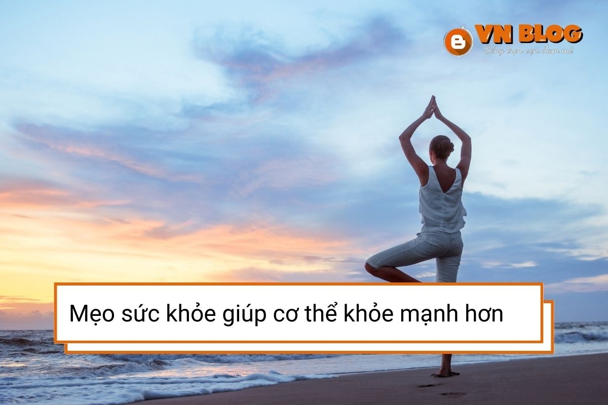 Mẹo sức khỏe hằng ngày giúp cơ thể khỏe mạnh hơn