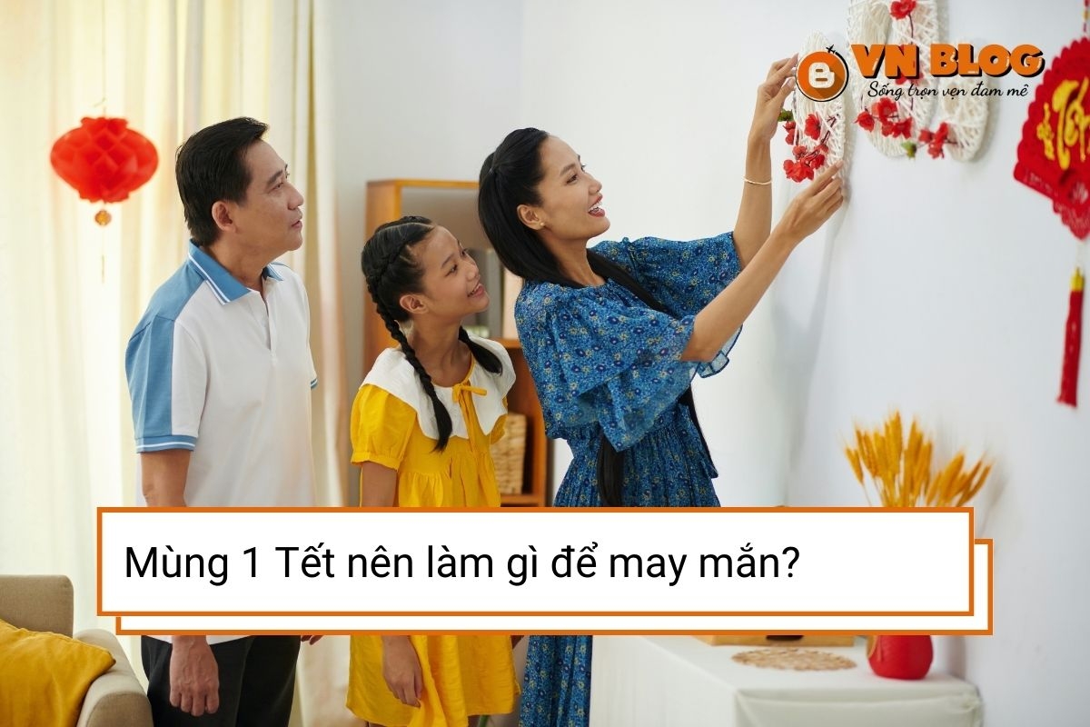Mùng 1 Tết nên làm gì để suôn sẻ, may mắn cả năm?