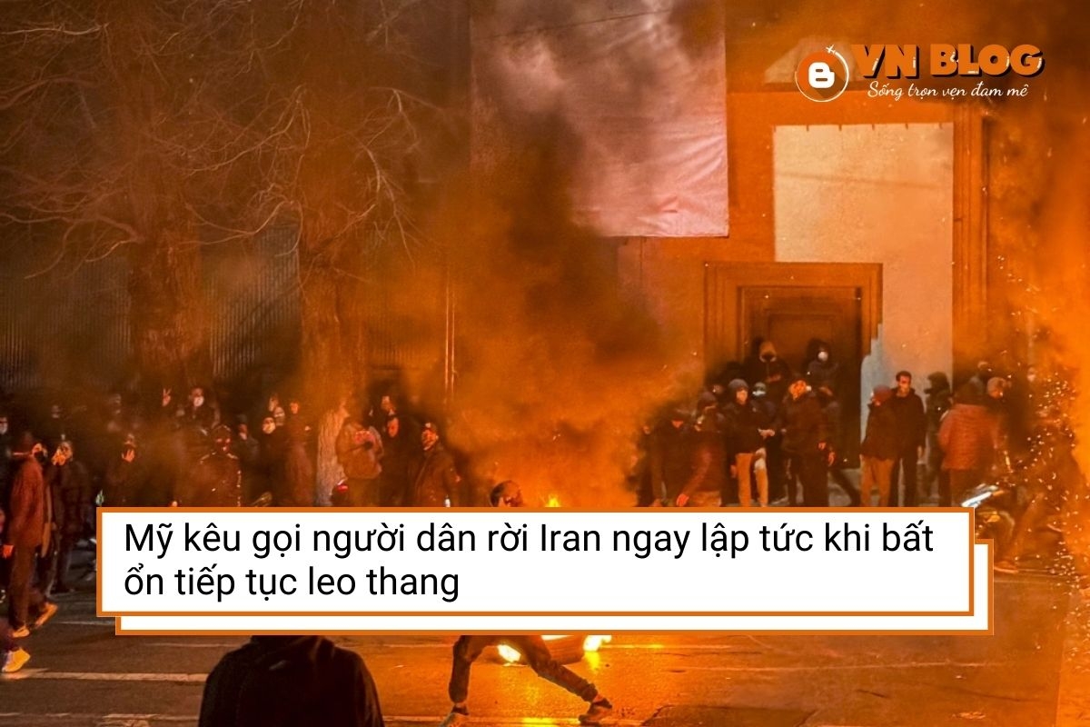 Mỹ kêu gọi người dân rời Iran ngay lập tức khi bất ổn tiếp tục leo thang