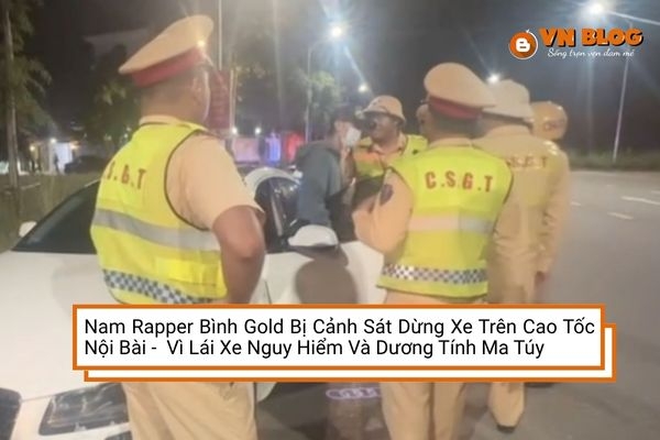 Nam Rapper Bình Gold Bị Cảnh Sát Dừng Xe Trên Cao Tốc Nội Bài - Lào Cai Vì Lái Xe Nguy Hiểm Và Dương Tính Ma Túy