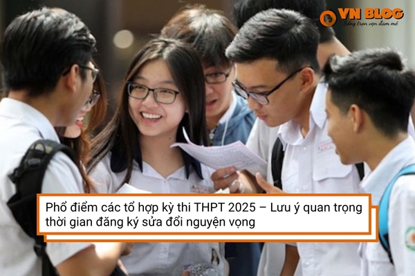 Phổ điểm các tổ hợp kỳ thi THPT 2025 – Lưu ý quan trọng thời gian sửa đổi nguyện vọng