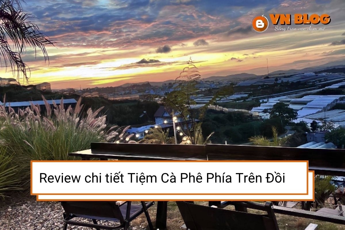 Review chi tiết quán cafe Tiệm Cà Phê Phía Trên Đồi - Đà Lạt