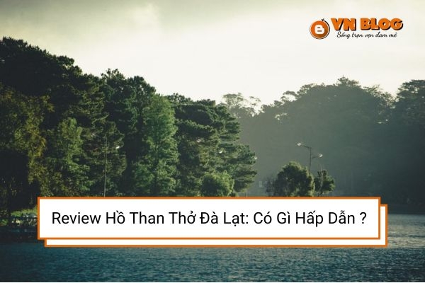 Review Hồ Than Thở Đà Lạt: Có Gì Hấp Dẫn Du Khách?