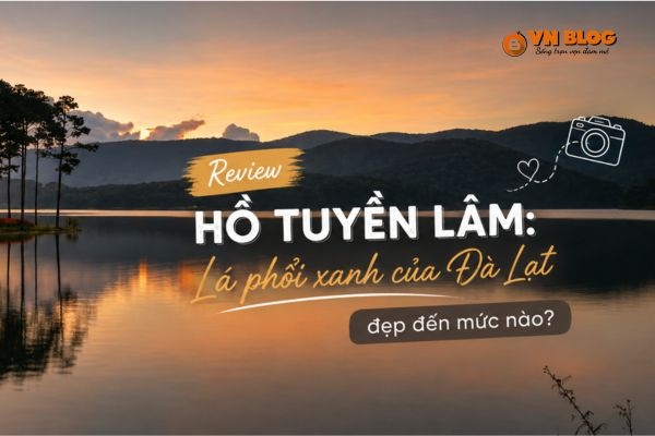 Review Hồ tuyền lâm: Lá phổi xanh của Đà Lạt đẹp đến mức nào?