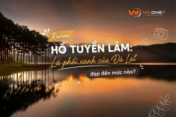 Review Hồ tuyền lâm: Lá phổi xanh của Đà Lạt đẹp đến mức nào?