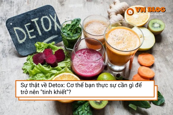 Sự thật về Detox: Cơ thể bạn thực sự cần gì để trở nên 