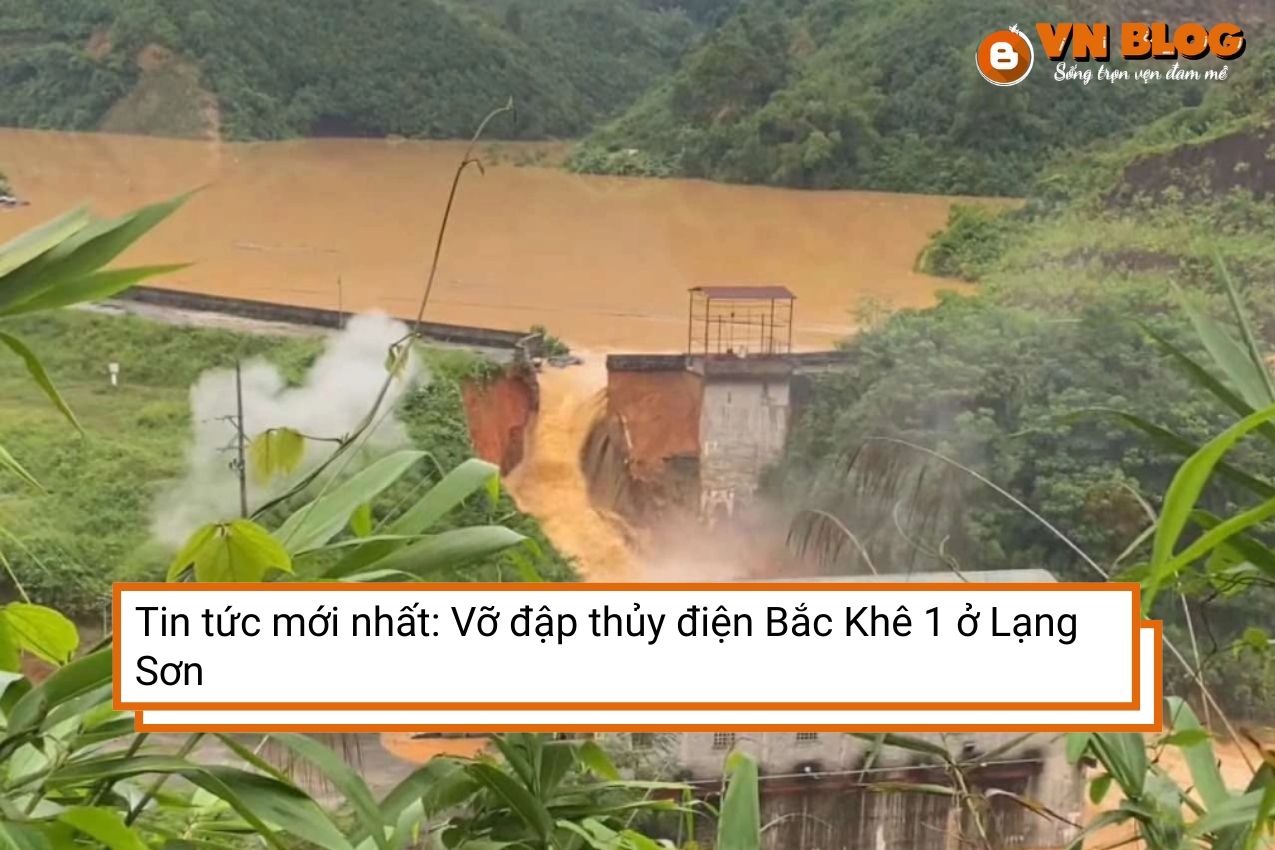 Tin tức mới nhất: Vỡ đập thủy điện Bắc Khê 1 ở Lạng Sơn