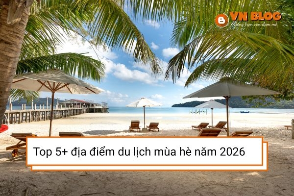 Top 5+ địa điểm du lịch mùa hè nhất định phải đến trong năm nay
