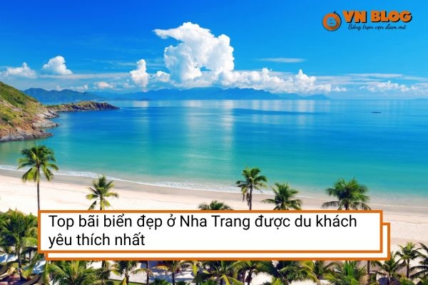 Top bãi biển đẹp ở Nha Trang được du khách yêu thích nhất